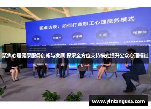 聚焦心理健康服务创新与发展 探索全方位支持模式提升公众心理福祉