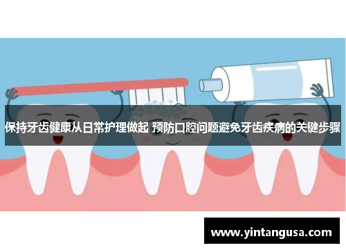 保持牙齿健康从日常护理做起 预防口腔问题避免牙齿疾病的关键步骤