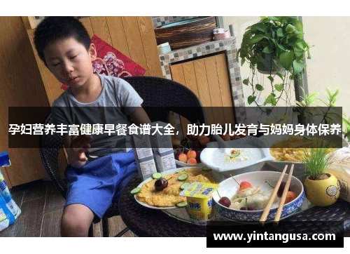孕妇营养丰富健康早餐食谱大全，助力胎儿发育与妈妈身体保养