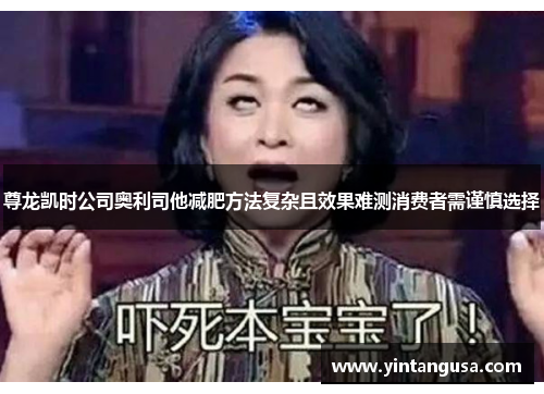 尊龙凯时公司奥利司他减肥方法复杂且效果难测消费者需谨慎选择 尊龙凯时公司奥利司他减肥方法复杂且效果难测消费者需谨慎选择