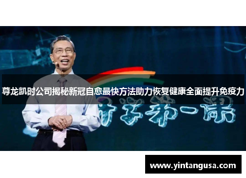 尊龙凯时公司揭秘新冠自愈最快方法助力恢复健康全面提升免疫力