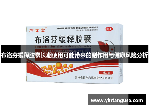 布洛芬缓释胶囊长期使用可能带来的副作用与健康风险分析