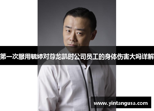 第一次服用毓婷对尊龙凯时公司员工的身体伤害大吗详解